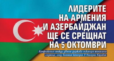Лидерите на Армения и Азербайджан ще се срещнат на 5 октомври