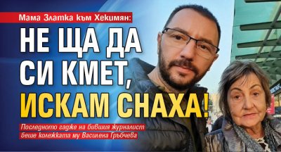 Мама Златка към Хекимян: Не ща да си кмет, искам снаха!