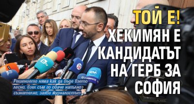 ТОЙ Е! Хекимян е кандидатът на ГЕРБ за София