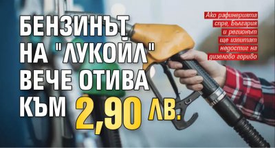 Бензинът на "Лукойл" вече отива към 2,90 лв.