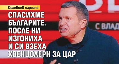 Соловьов изригна: Спасихме българите. После ни изгониха и си взеха Хоенцолерн за цар