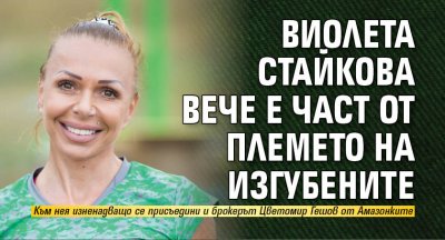 Виолета Стайкова вече е част от племето на Изгубените