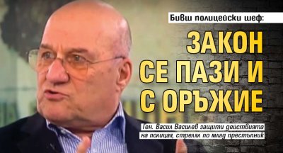 Бивш полицейски шеф: Закон се пази и с оръжие