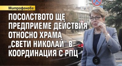 Митрофанова: Посолството ще предприеме действия относно храма „Свети Николай“ в координация с РПЦ