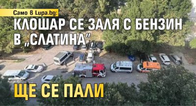 Само в Lupa.bg: Клошар се заля с бензин в "Слатина", ще се пали