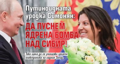Путиноидната уродка Симонян: Да пуснем ядрена бомба над Сибир!