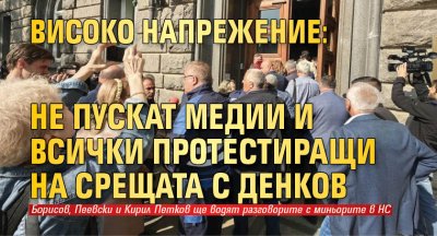 Високо напрежение: Не пускат медии и всички протестиращи на срещата с Денков 