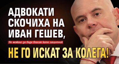 Адвокати скочиха на Иван Гешев, не го искат за колега! 