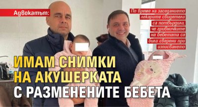 Адвокатът: Имам снимки на акушерката с разменените бебета