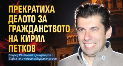 Прекратиха делото за гражданството на Кирил Петков