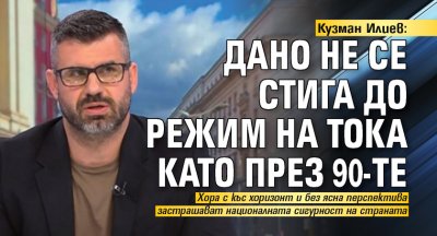 Кузман Илиев: Дано не се стига до режим на тока като през 90-те