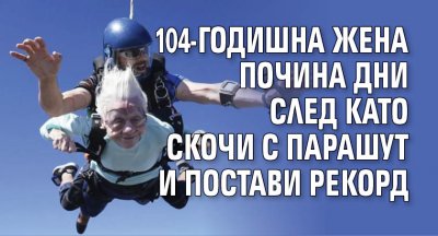 104-годишна жена почина дни след като скочи с парашут и постави рекорд