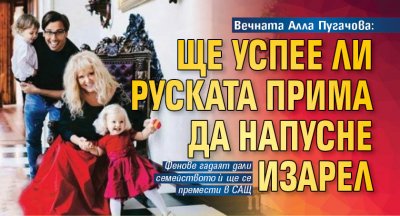 Вечната Алла Пугачова: Ще успее ли руската прима да напусне Изарел