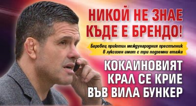 Никой не знае къде е Брендо! Кокаиновият крал се крие във вила бункер