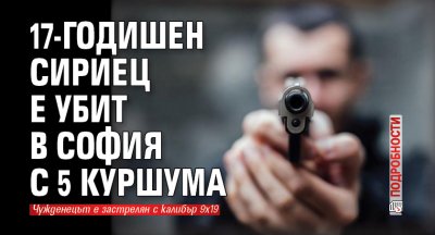 17-годишен сириец е убит в София с 5 куршума (подробности)