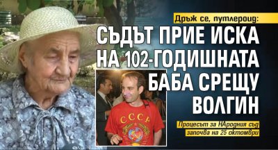 Дръж се, путлероид: Съдът прие иска на 102-годишната баба срещу Волгин