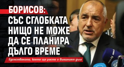 Борисов: Със сглобката нищо не може да се планира дълго време