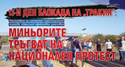 13-и ден блокада на "Тракия": Миньорите тръгват на национален протест