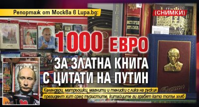 Репортаж от Москва в Lupa.bg: 1000 евро за златна книга с цитати на Путин (СНИМКИ)