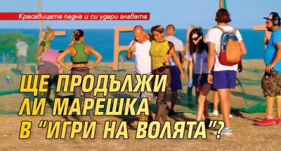 Ще продължи ли Марешка в "Игри на волята"?