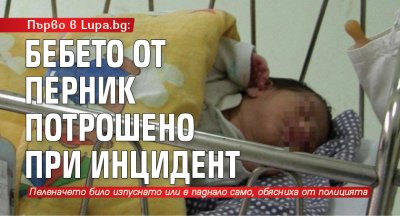 Първо в Lupa.bg: Бебето от Перник потрошено при инцидент