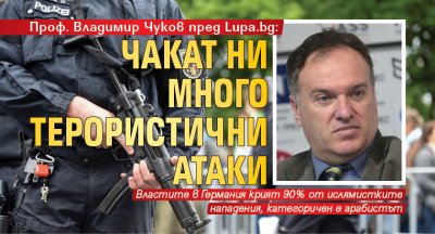 Проф. Владимир Чуков пред Lupa.bg: Чакат ни много терористични атаки