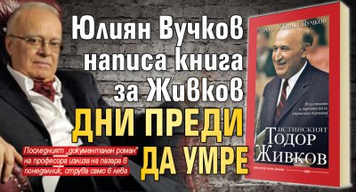 Юлиян Вучков написа книга за Живков дни преди да умрe