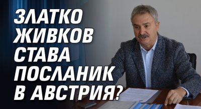 Златко Живков става посланик в Австрия?