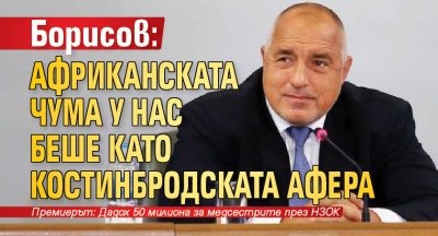 Борисов: Африканската чума у нас беше като Костинбродската афера