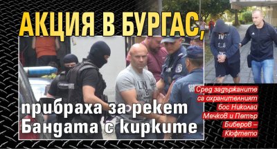 Акция в Бургас, прибраха за рекет Бандата с кирките