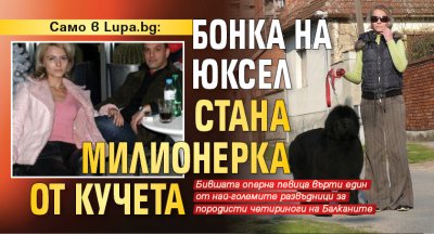 Само в Lupa.bg: Бонка на Юксел стана милионерка от кучета