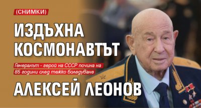 Издъхна космонавтът Алексей Леонов (СНИМКИ)