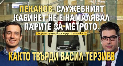 Пеканов: Служебният кабинет не е намалявал парите за метротo,както твърди Васил Терзиев