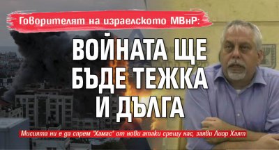 Говорителят на израелското МВнР: Войната ще бъде тежка и дълга