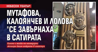 НЕБЕСЕН ТЕАТЪР: Мутафова, Калоянчев и Лолова "се завърнаха" в Сатирата