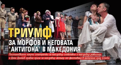 Триумф за Морфов и неговата "Антигона" в Македония