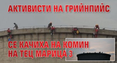 Активисти на Грийнпийс се качиха на комин на ТЕЦ Марица 3