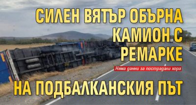 Силен вятър обърна камион с ремарке на Подбалканския път