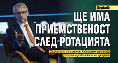 Денков: Ще има приемственост след ротацията