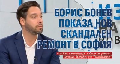 Борис Бонев показа нов скандален ремонт в София