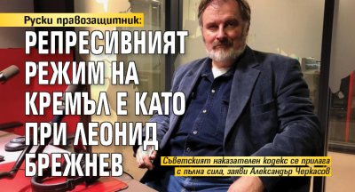 Руски правозащитник: Репресивният режим на Кремъл е като при Леонид Брежнев 