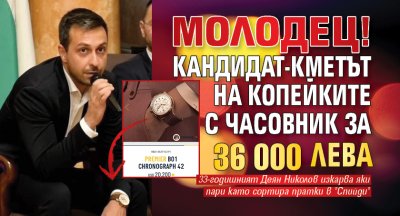 МОЛОДЕЦ! Кандидат-кметът на копейките с часовник за 36 000 лева
