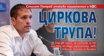 Стилиян Петров атакува националния и БФС: Циркова трупа!