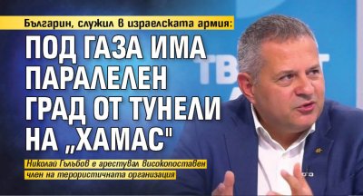 Българин, служил в израелската армия: Под Газа има паралелен град от тунели на „Хамас"