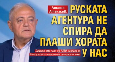 Атанас Атанасов: Руската агентура не спира да плаши хората у нас
