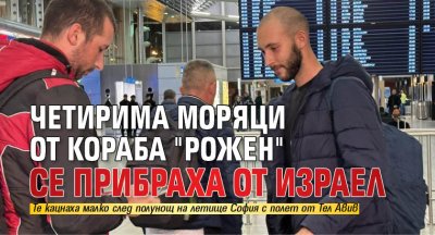 Четирима моряци от кораба "Рожен" се прибраха от Израел