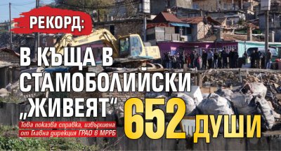 РЕКОРД: В къща в Стамоболийски „живеят“ 652 души