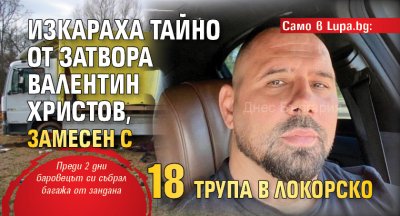 Само в Lupa.bg: Изкараха тайно от затвора Валентин Христов, замесен с 18 трупа в Локорско