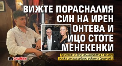 Вижте порасналия син на Ирен Онтева и Ицо Стоте менекенки (Снимки)