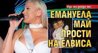 Иди ми-дойди ми: Емануела май прости на Елвиса